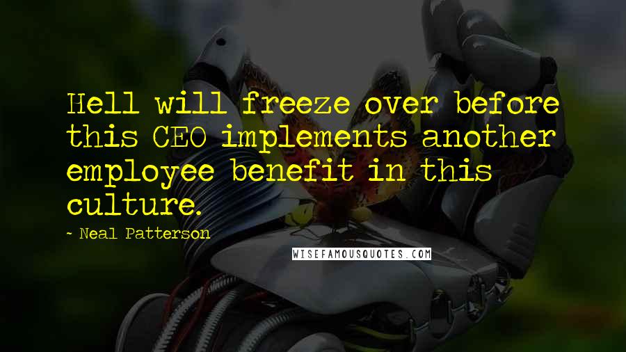 Neal Patterson Quotes: Hell will freeze over before this CEO implements another employee benefit in this culture.