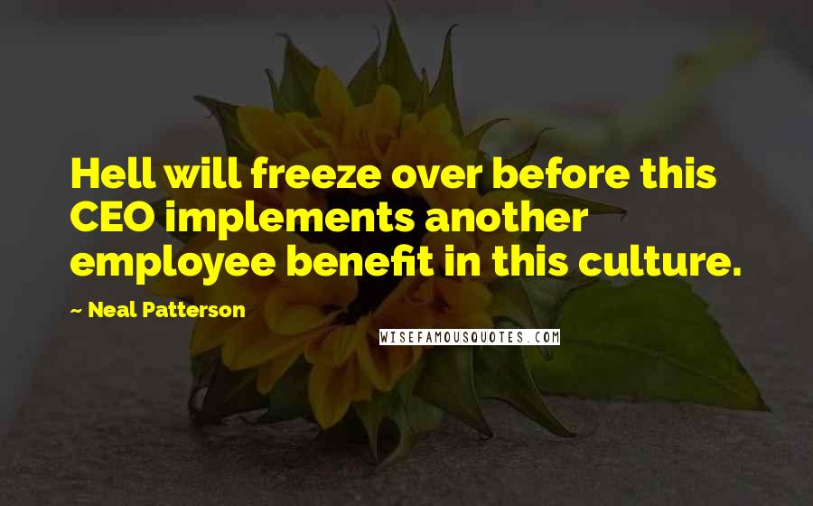 Neal Patterson Quotes: Hell will freeze over before this CEO implements another employee benefit in this culture.