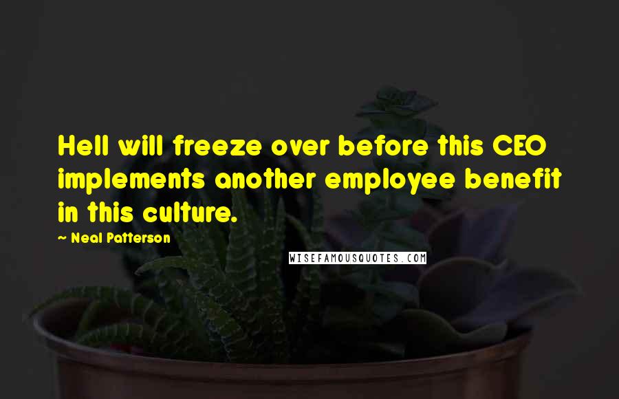 Neal Patterson Quotes: Hell will freeze over before this CEO implements another employee benefit in this culture.