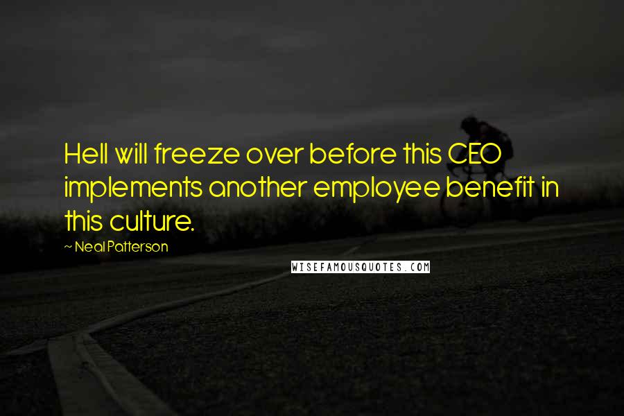 Neal Patterson Quotes: Hell will freeze over before this CEO implements another employee benefit in this culture.