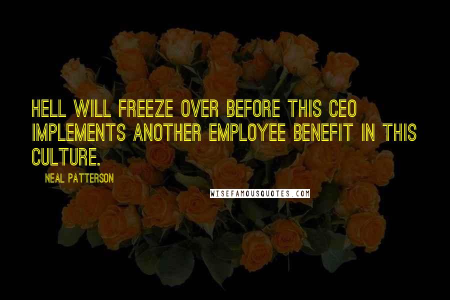 Neal Patterson Quotes: Hell will freeze over before this CEO implements another employee benefit in this culture.