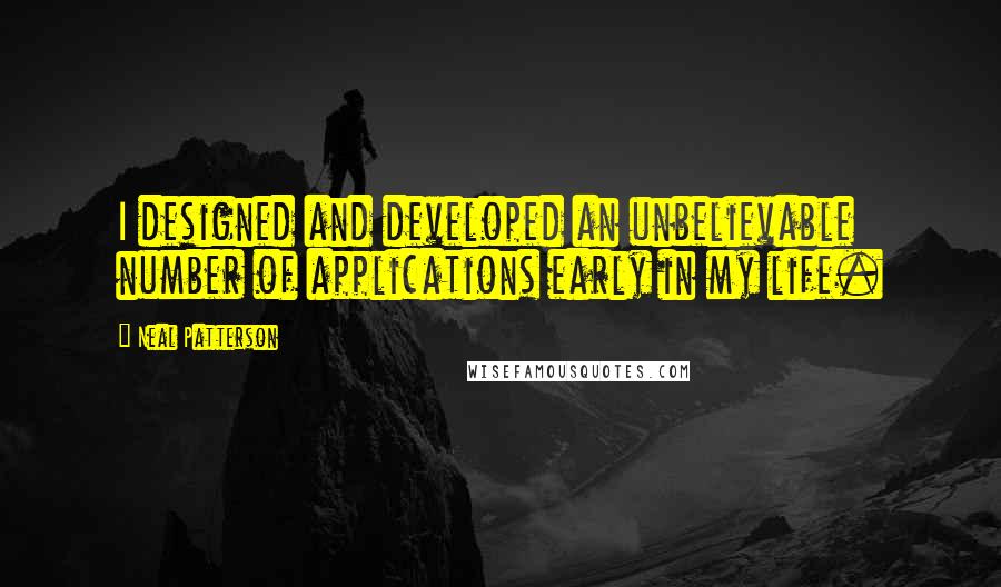 Neal Patterson Quotes: I designed and developed an unbelievable number of applications early in my life.