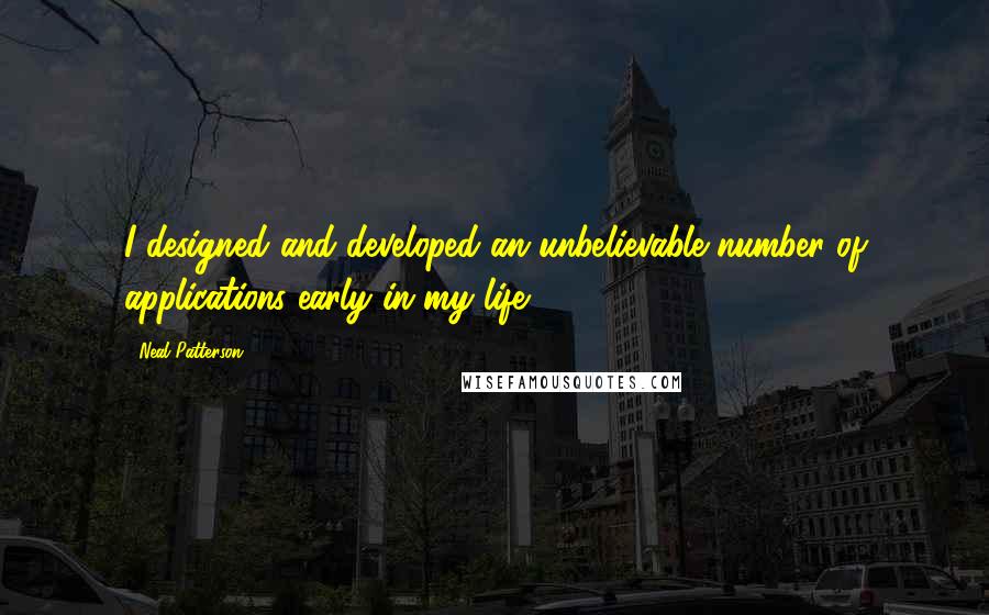 Neal Patterson Quotes: I designed and developed an unbelievable number of applications early in my life.