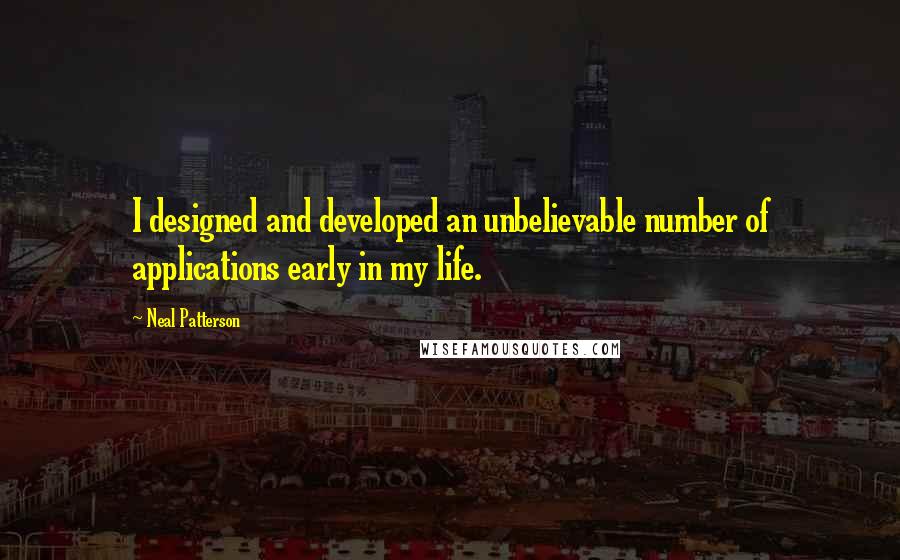 Neal Patterson Quotes: I designed and developed an unbelievable number of applications early in my life.