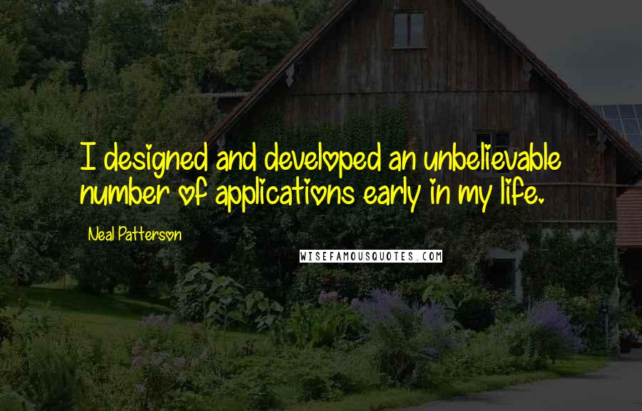 Neal Patterson Quotes: I designed and developed an unbelievable number of applications early in my life.