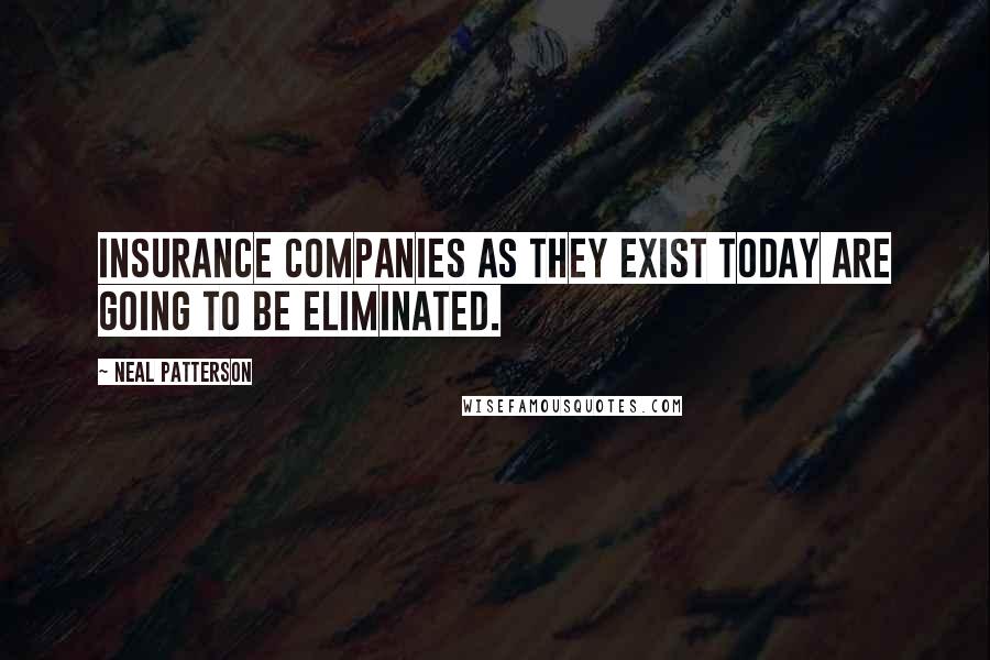 Neal Patterson Quotes: Insurance companies as they exist today are going to be eliminated.