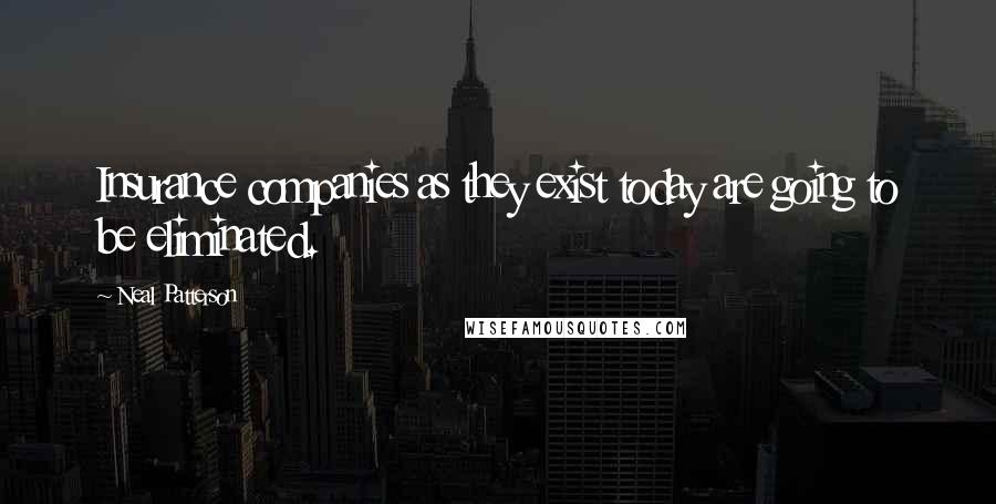 Neal Patterson Quotes: Insurance companies as they exist today are going to be eliminated.