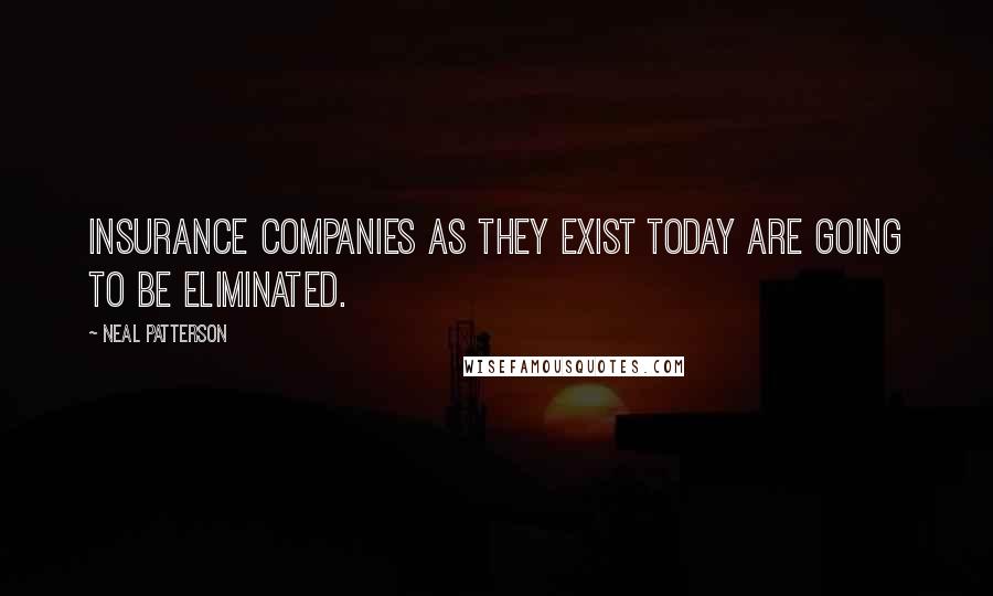 Neal Patterson Quotes: Insurance companies as they exist today are going to be eliminated.