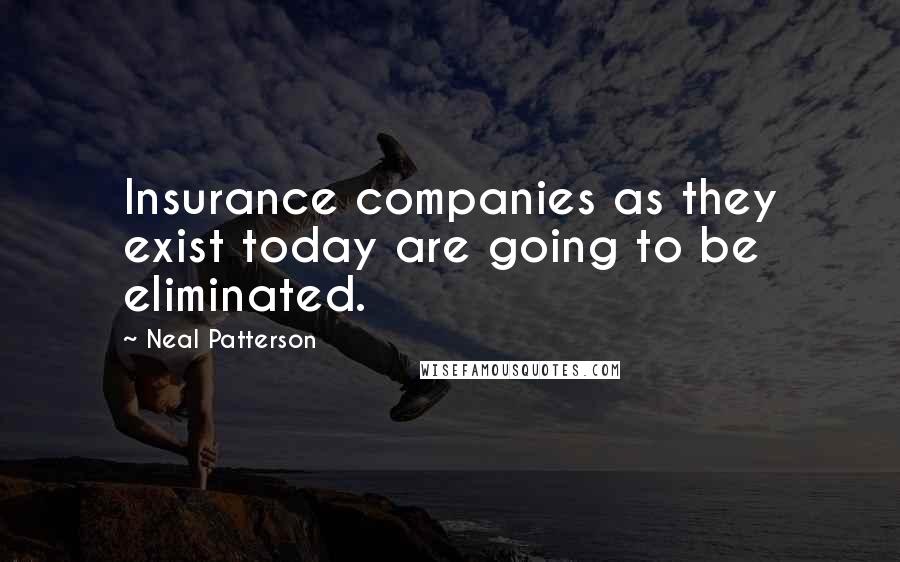 Neal Patterson Quotes: Insurance companies as they exist today are going to be eliminated.