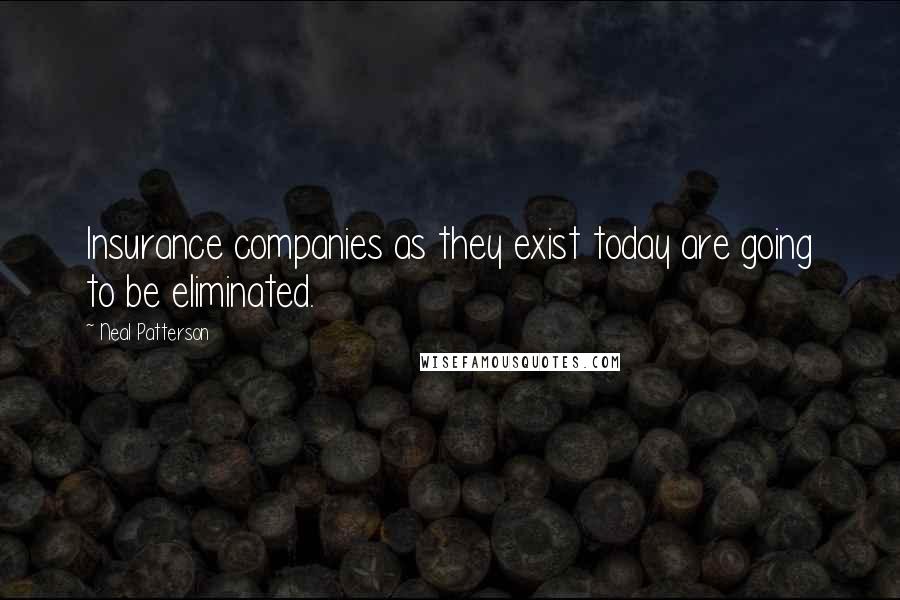 Neal Patterson Quotes: Insurance companies as they exist today are going to be eliminated.