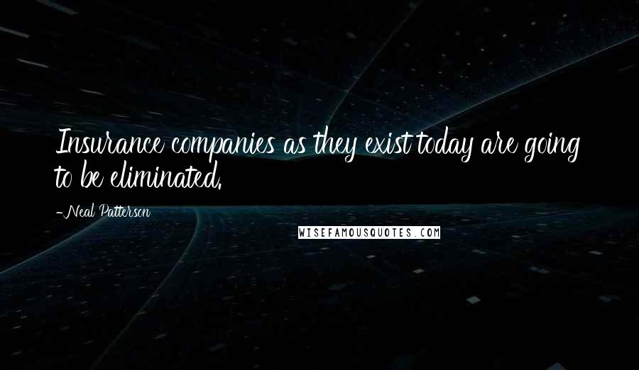 Neal Patterson Quotes: Insurance companies as they exist today are going to be eliminated.