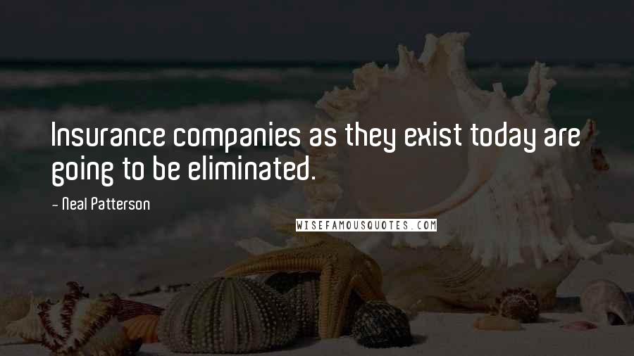 Neal Patterson Quotes: Insurance companies as they exist today are going to be eliminated.