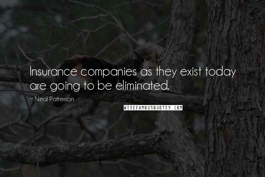 Neal Patterson Quotes: Insurance companies as they exist today are going to be eliminated.