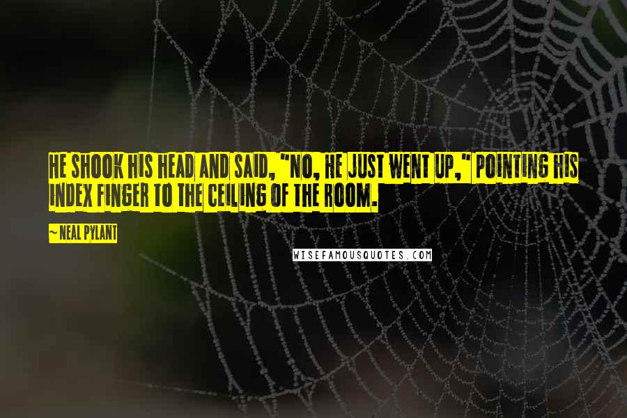 Neal Pylant Quotes: He shook his head and said, "No, He just went up," pointing his index finger to the ceiling of the room.