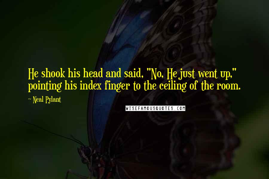 Neal Pylant Quotes: He shook his head and said, "No, He just went up," pointing his index finger to the ceiling of the room.