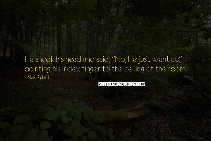 Neal Pylant Quotes: He shook his head and said, "No, He just went up," pointing his index finger to the ceiling of the room.