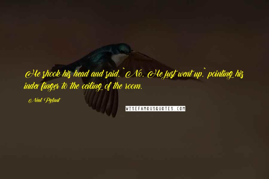 Neal Pylant Quotes: He shook his head and said, "No, He just went up," pointing his index finger to the ceiling of the room.