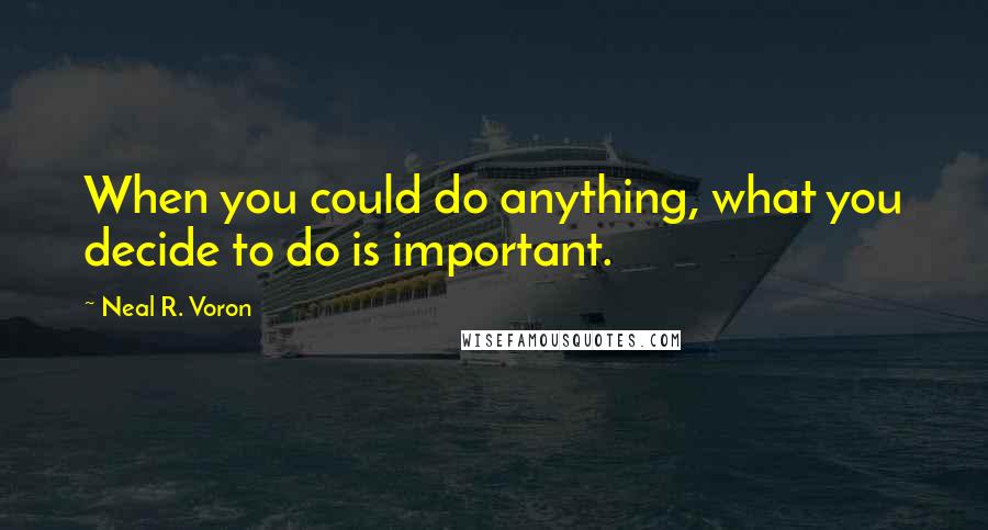 Neal R. Voron Quotes: When you could do anything, what you decide to do is important.