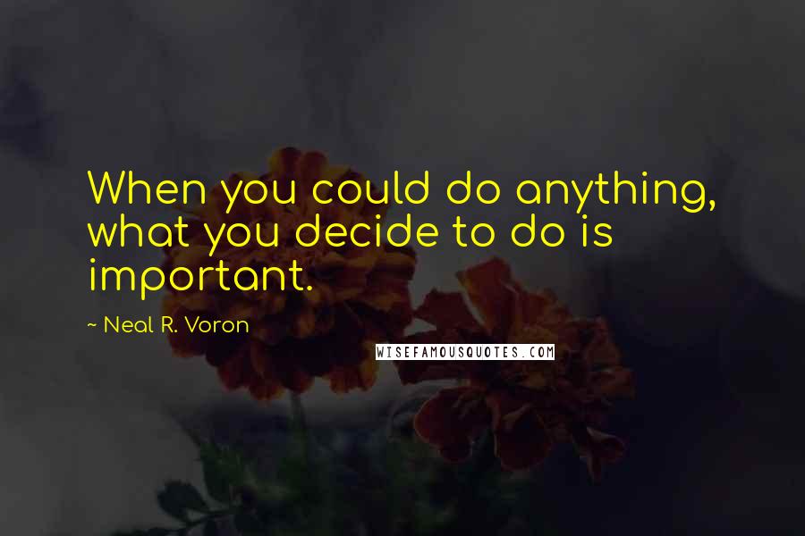 Neal R. Voron Quotes: When you could do anything, what you decide to do is important.