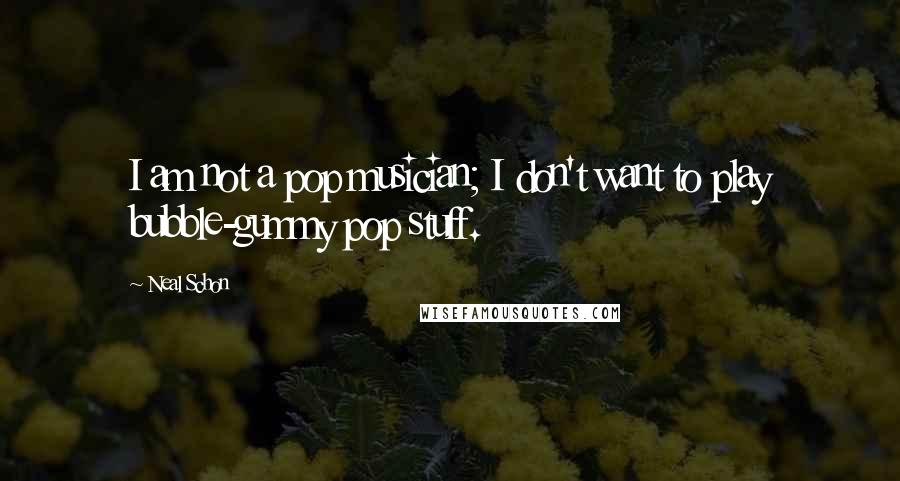 Neal Schon Quotes: I am not a pop musician; I don't want to play bubble-gummy pop stuff.
