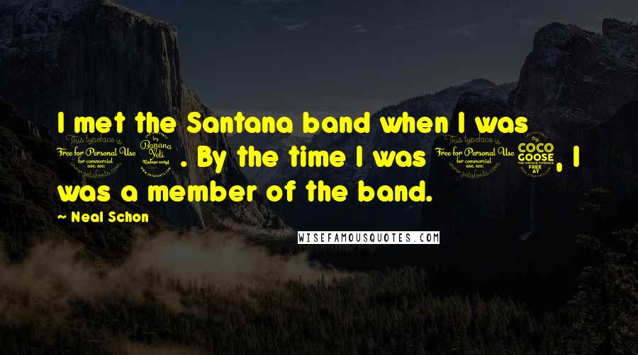 Neal Schon Quotes: I met the Santana band when I was 14. By the time I was 15, I was a member of the band.