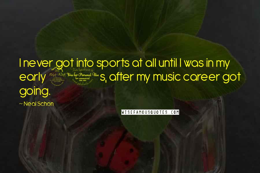 Neal Schon Quotes: I never got into sports at all until I was in my early 20s, after my music career got going.