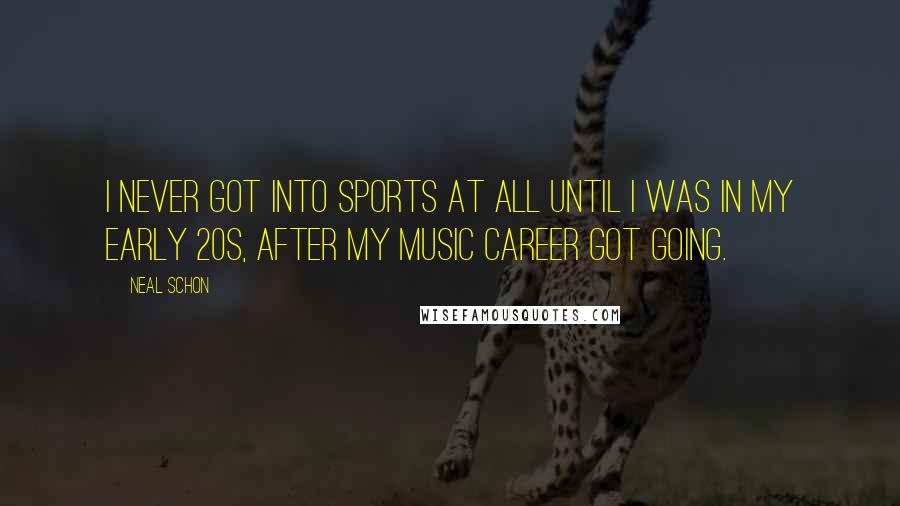 Neal Schon Quotes: I never got into sports at all until I was in my early 20s, after my music career got going.