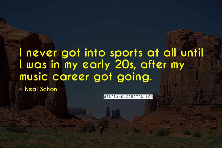 Neal Schon Quotes: I never got into sports at all until I was in my early 20s, after my music career got going.