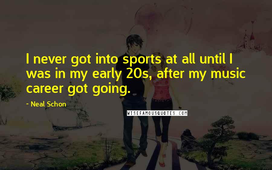 Neal Schon Quotes: I never got into sports at all until I was in my early 20s, after my music career got going.