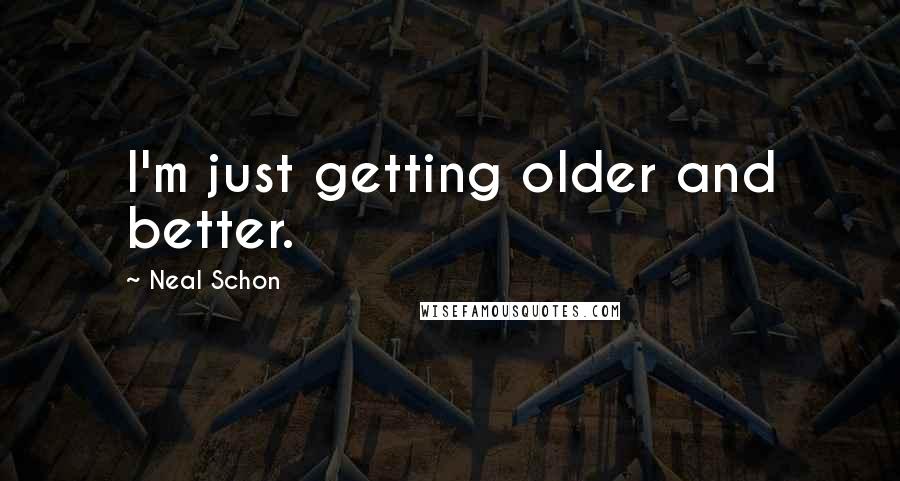 Neal Schon Quotes: I'm just getting older and better.