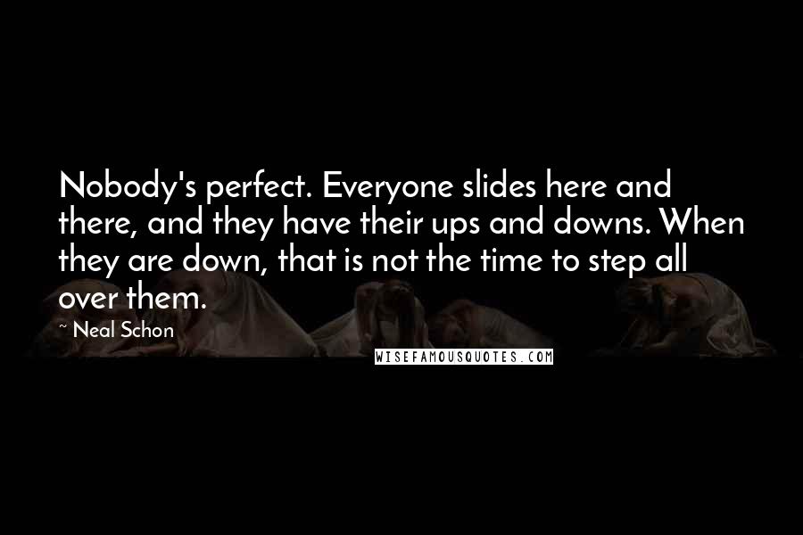 Neal Schon Quotes: Nobody's perfect. Everyone slides here and there, and they have their ups and downs. When they are down, that is not the time to step all over them.