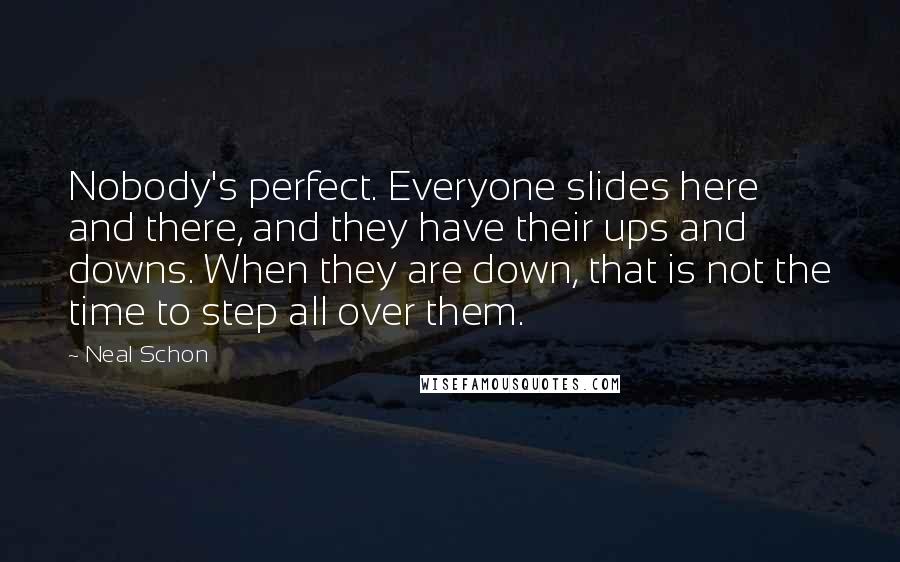 Neal Schon Quotes: Nobody's perfect. Everyone slides here and there, and they have their ups and downs. When they are down, that is not the time to step all over them.