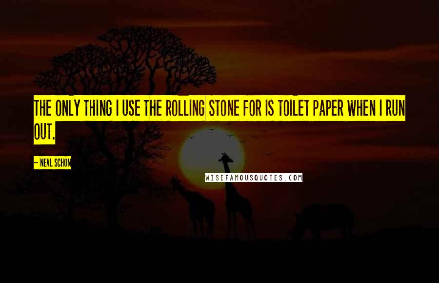 Neal Schon Quotes: The only thing I use the Rolling Stone for is toilet paper when I run out.