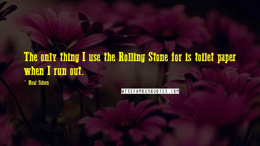 Neal Schon Quotes: The only thing I use the Rolling Stone for is toilet paper when I run out.