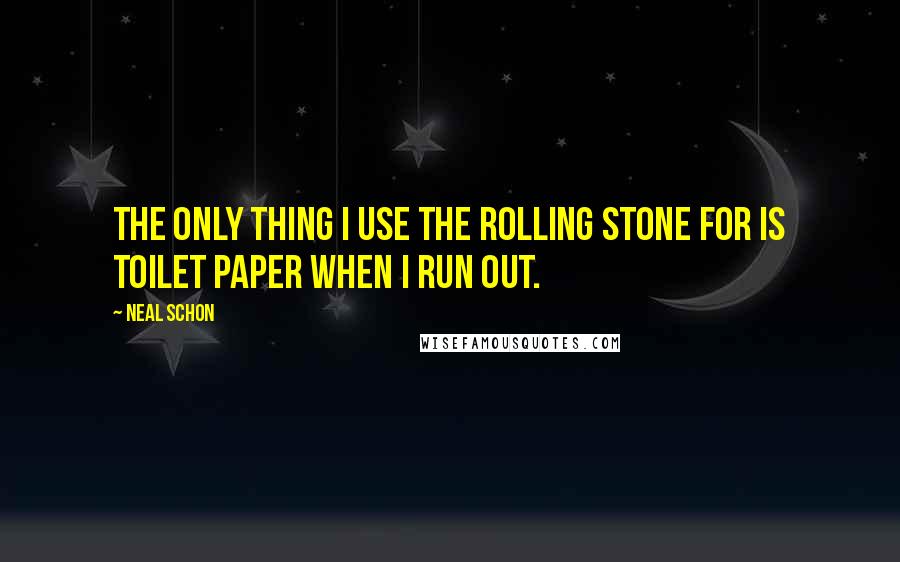 Neal Schon Quotes: The only thing I use the Rolling Stone for is toilet paper when I run out.