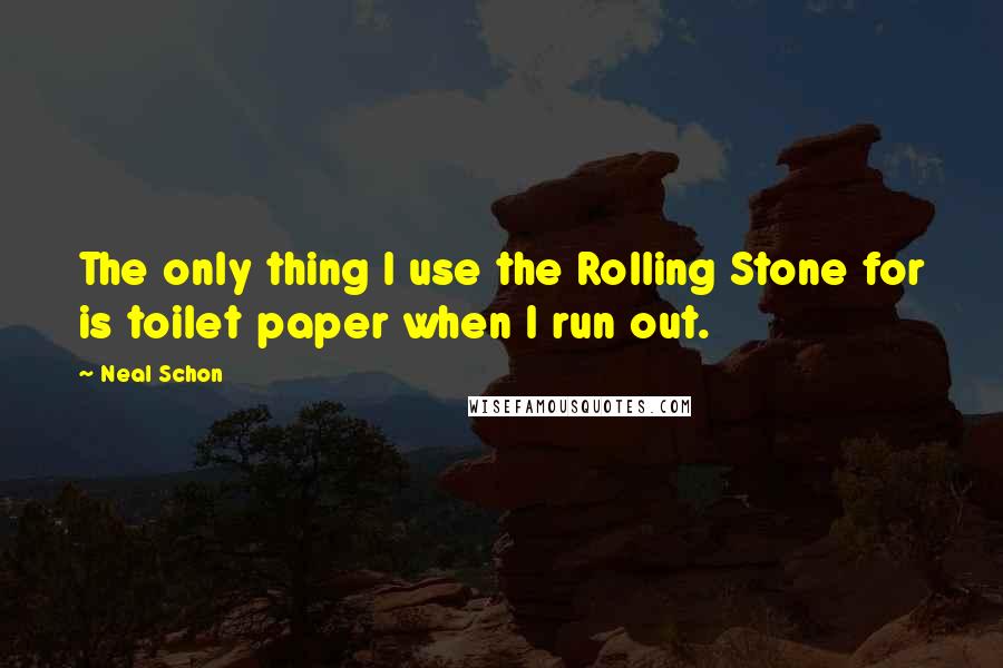 Neal Schon Quotes: The only thing I use the Rolling Stone for is toilet paper when I run out.