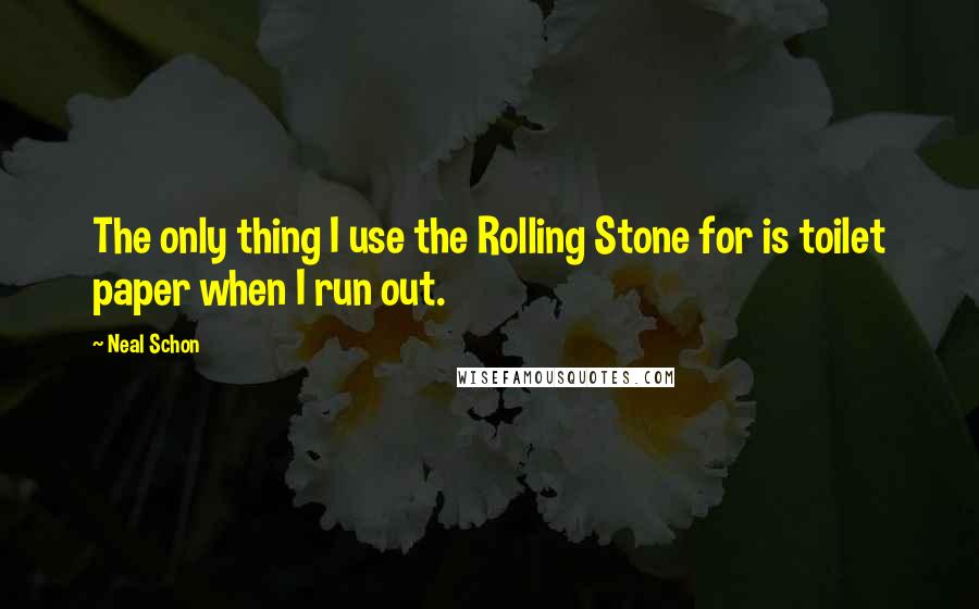 Neal Schon Quotes: The only thing I use the Rolling Stone for is toilet paper when I run out.