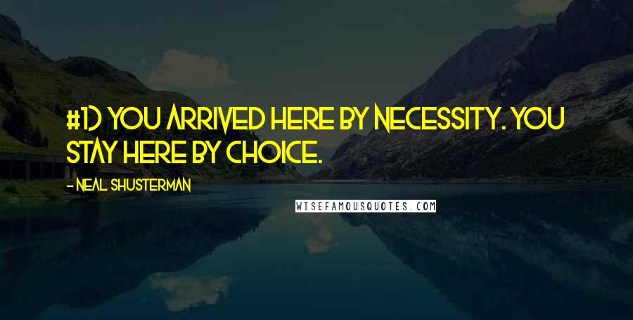 Neal Shusterman Quotes: #1) YOU ARRIVED HERE BY NECESSITY. YOU STAY HERE BY CHOICE.