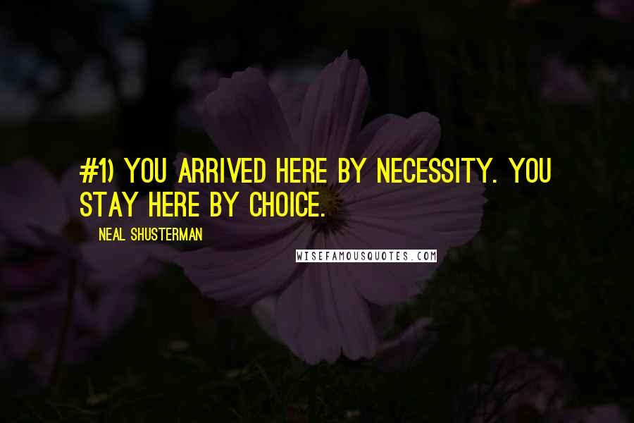 Neal Shusterman Quotes: #1) YOU ARRIVED HERE BY NECESSITY. YOU STAY HERE BY CHOICE.