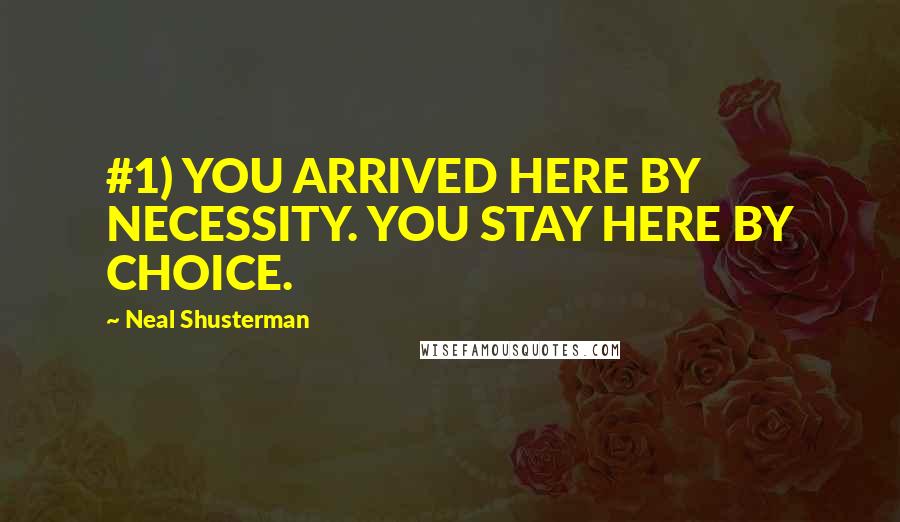 Neal Shusterman Quotes: #1) YOU ARRIVED HERE BY NECESSITY. YOU STAY HERE BY CHOICE.