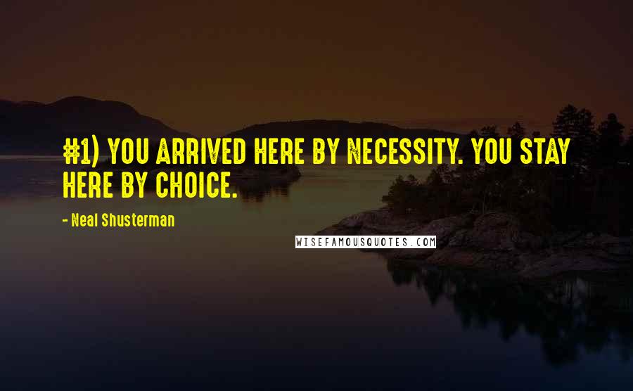 Neal Shusterman Quotes: #1) YOU ARRIVED HERE BY NECESSITY. YOU STAY HERE BY CHOICE.