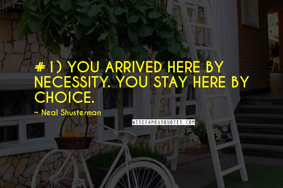 Neal Shusterman Quotes: #1) YOU ARRIVED HERE BY NECESSITY. YOU STAY HERE BY CHOICE.