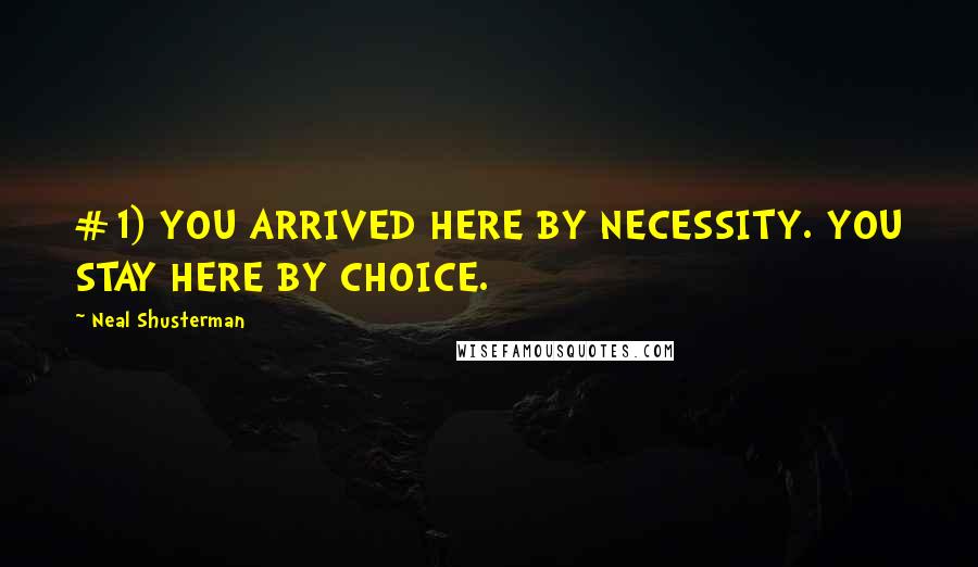 Neal Shusterman Quotes: #1) YOU ARRIVED HERE BY NECESSITY. YOU STAY HERE BY CHOICE.
