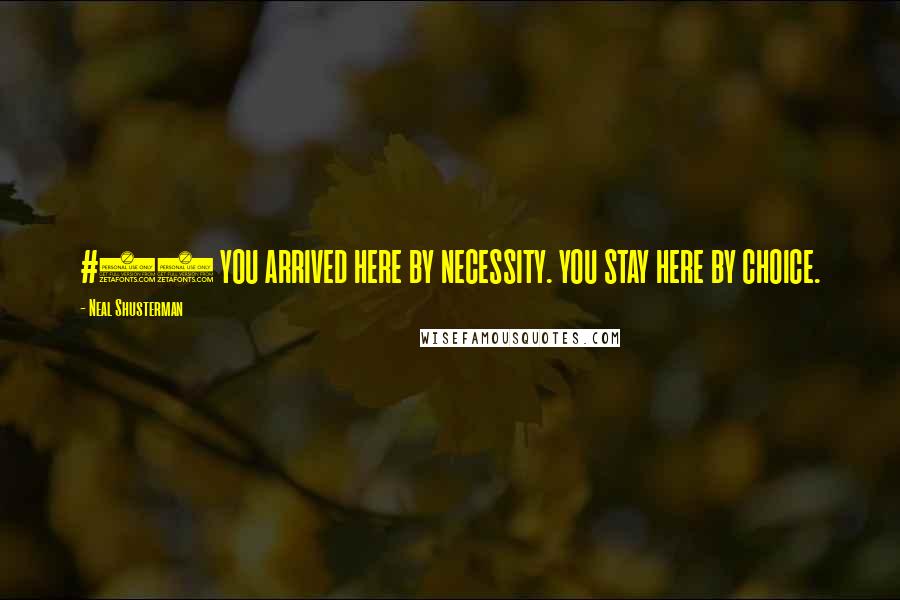 Neal Shusterman Quotes: #1) YOU ARRIVED HERE BY NECESSITY. YOU STAY HERE BY CHOICE.