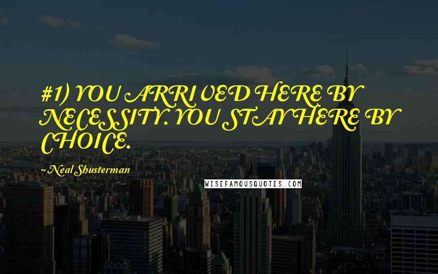 Neal Shusterman Quotes: #1) YOU ARRIVED HERE BY NECESSITY. YOU STAY HERE BY CHOICE.