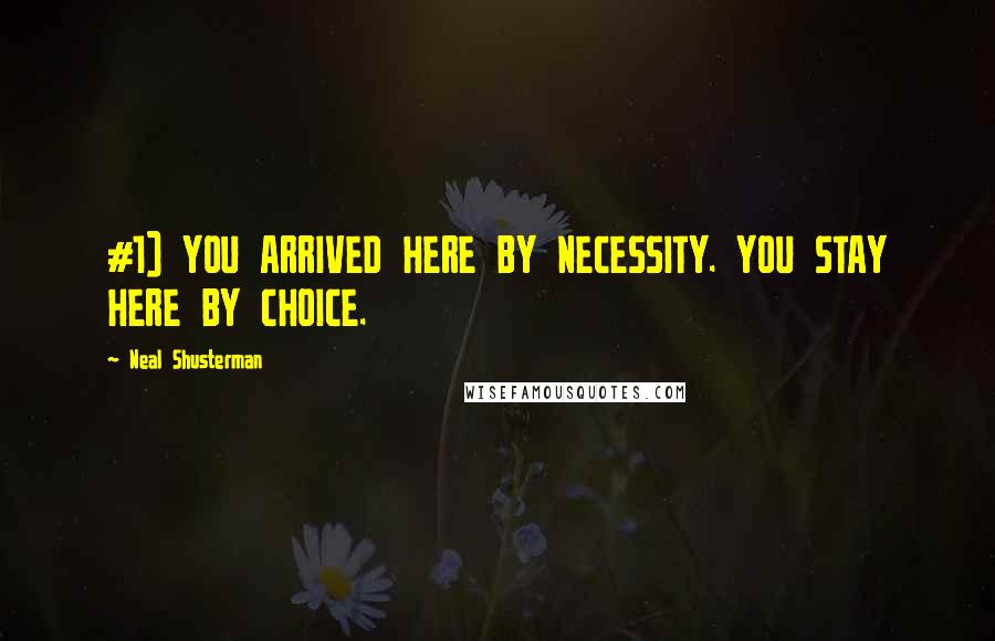 Neal Shusterman Quotes: #1) YOU ARRIVED HERE BY NECESSITY. YOU STAY HERE BY CHOICE.