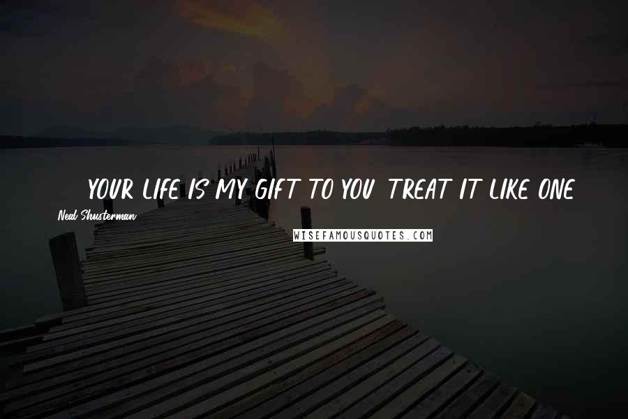 Neal Shusterman Quotes: #4) YOUR LIFE IS MY GIFT TO YOU. TREAT IT LIKE ONE.