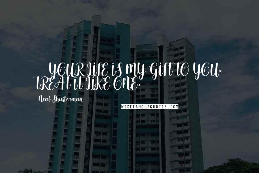 Neal Shusterman Quotes: #4) YOUR LIFE IS MY GIFT TO YOU. TREAT IT LIKE ONE.