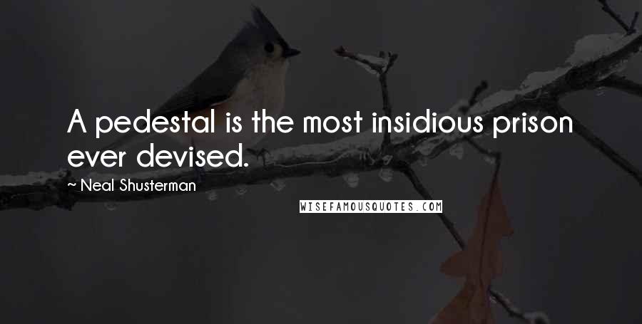 Neal Shusterman Quotes: A pedestal is the most insidious prison ever devised.