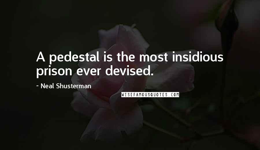 Neal Shusterman Quotes: A pedestal is the most insidious prison ever devised.